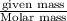 \frac{\text {given mass}}{\text {Molar mass}}