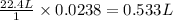 \frac{22.4 L}{1}\times 0.0238=0.533L