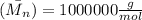 (\bar{M_n}) = 1000000 \frac{g}{mol}