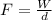 F = \frac{W}{d}