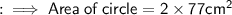 : \: \implies \sf{Area \: of \: circle = 2 \times 77cm^{2} }