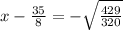 x-\frac{35}{8}=-\sqrt{\frac{429}{320}}