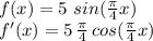 f(x)=5\, \,sin(\frac{\pi}{4}x)\\f'(x)=5\,\frac{\pi}{4}\,cos(\frac{\pi}{4}x)