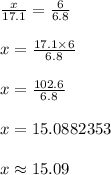 \frac{x}{17.1}  =  \frac{6}{6.8}  \\  \\ x =  \frac{17.1 \times 6}{6.8}  \\  \\ x =  \frac{102.6}{6.8}  \\  \\ x = 15.0882353 \\  \\ x \approx15.09