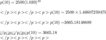 p(10) = 2500(1.039)^{10}\\\\p(10) = 2500\times 1.46607259475\\\\p(10) = $3665.18148689\\\\p(10) = $3665.18\\