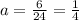 a =   \frac{6}{24}  =  \frac{1}{4}  \\