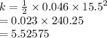 k =  \frac{1}{2}  \times 0.046 \times {15.5}^{2}  \\  = 0.023 \times 240.25 \\  = 5.52575