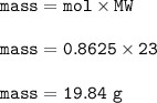 \tt mass=mol\times MW\\\\mass=0.8625\times 23\\\\mass=19.84~g