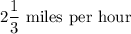 2\dfrac13\text{ miles per hour}