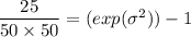 \dfrac{25}{50 \times 50 }= ( exp (\sigma^2 )) -1