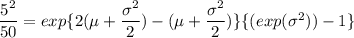 \dfrac{5^2}{50}= exp \{ 2 ( \mu + \dfrac{\sigma^2}{2}) - ( \mu + \dfrac{\sigma^2}{2}) \} \{ ( exp ( \sigma^2))-1 \}
