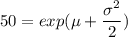 50 = exp ( \mu + \dfrac{\sigma^2}{2})