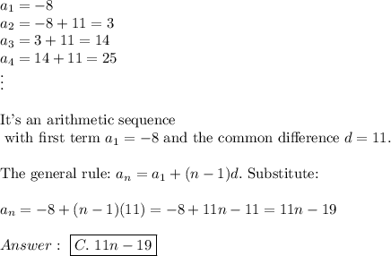 a_1=-8\\a_2=-8+11=3\\a_3=3+11=14\\a_4=14+11=25\\\vdots\\\\\text{It's an arithmetic sequence}\\\text{ with first term}\ a_1=-8\ \text{and the common difference}\ d=11.\\\\\text{The general rule:}\ a_n=a_1+(n-1)d.\ \text{Substitute:}\\\\a_n=-8+(n-1)(11)=-8+11n-11=11n-19\\\\\ \boxed{C.\ 11n-19}