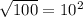  \sqrt{100 }  = 10 {}^{2} 