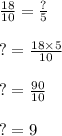 \frac{18}{10}  =  \frac{?}{5}  \\  \\? =  \frac{18 \times 5}{10}   \\  \\? =  \frac{90}{10}   \\  \\ ? = 9