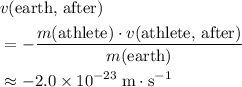 \begin{aligned} &v(\text{earth, after}) \\ &= -\frac{m(\text{athlete}) \cdot v(\text{athlete, after})}{m(\text{earth})} \\ &\approx -2.0 \times 10^{-23}\; \rm m \cdot s^{-1}\end{aligned}