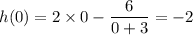h(0) = 2\times 0 - \dfrac{6}{0 + 3} = -2