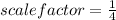 scale factor = \frac{1}{4}