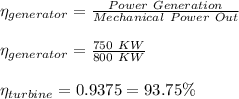 \eta_{generator} = \frac{Power\ Generation}{Mechanical\ Power\ Out}\\\\ \eta_{generator} = \frac{750\ KW}{800\ KW}\\\\\eta_{turbine} = 0.9375 = 93.75\%