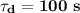 \mathbf{ \tau_d = 100 \ s}