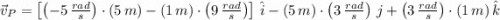 \vec v_{P} = \left[\left(-5\,\frac{rad}{s} \right)\cdot (5\,m)-(1\,m)\cdot \left(9\,\frac{rad}{s} \right)\right]\,\hat{i}-(5\,m)\cdot \left(3\,\frac{rad}{s}\right)\,j +\left(3\,\frac{rad}{s} \right)\cdot (1\,m)\,\hat{k}