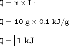 \tt Q=m\times L_f\\\\Q=10~g\times 0.1~kJ/g\\\\Q=\boxed{\bold{1~kJ}}}