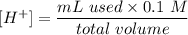 [H^+] = \dfrac{ mL \ used \times 0.1 \ M}{total \ volume}