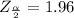 Z_{\frac{\alpha }{2} } =  1.96