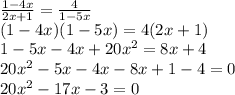\frac{1 - 4x}{2x + 1} = \frac{4}{1 - 5x}\\(1 - 4x)(1 - 5x) = 4(2x + 1)\\1 - 5x - 4x + 20x^2 = 8x + 4\\20x^2 - 5x - 4x - 8x  + 1 - 4 = 0\\20x^2 - 17x - 3 = 0