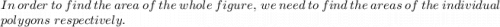 In\ order\ to\ find\ the\ area\ of\ the\ whole\ figure,\ we\ need\ to\ find\ the\ areas\ of\ the\ individual\\polygons\ respectively.