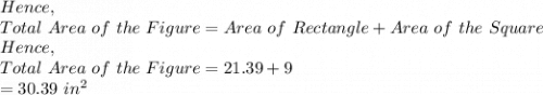 Hence,\\Total\ Area\ of\ the\ Figure= Area\ of\ Rectangle+Area\ of\ the\ Square\\Hence,\\Total\ Area\ of\ the\ Figure=21.39+9\\=30.39\ in^2