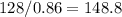 128/0.86=148.8