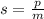 s=  \frac{p}{m}  \\