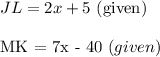 JL = 2x + 5 $ (given)\\\\MK = 7x - 40 $ (given)