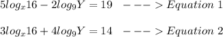 5log_x16-2log_9Y=19\ \ ---Equation\ 1\\\\3log_x16+4log_9Y=14\ \ ---Equation\ 2\\