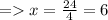 =   x =  \frac{24}{4}  = 6