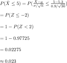 P(\bar X\leq 5)=P(\frac{\bar X-\mu}{\sigma/\sqrt{n}}\leq \frac{5-5.3}{0.9/\sqrt{36}})\\\\=P(Z\leq -2)\\\\=1-P(Z