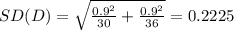 SD(D)=\sqrt{\frac{0.9^{2}}{30}+\frac{0.9^{2}}{36}}=0.2225