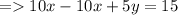 =   10x - 10x + 5y = 15