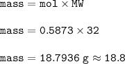 \tt mass=mol\times MW\\\\mass=0.5873\times 32\\\\mass=18.7936~g\approx 18.8