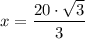 \displaystyle x = \frac{20 \cdot \sqrt{3} }{3}