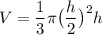 \displaystyle V=\frac{1}{3}\pi \big( \frac{h}{2} \big)^2h