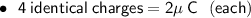 \:\:\:\:\bullet\:\:\:\sf{ 4 \: identical \: charges = 2 \mu \: C \:\:\:(each)} \\\\