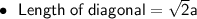 \:\:\:\:\bullet\:\:\:\sf{Length \: of \: diagonal=  \sqrt{2} a } \\\\