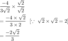 \dfrac{-4}{3\sqrt2}\times \dfrac{\sqrt2}{\sqrt2}\\\\=\dfrac{-4\times \sqrt2}{3\times 2}\ \ [\because\ \sqrt2\times \sqrt2=2]\\\\=\dfrac{-2\sqrt2}{3}