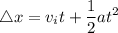 \displaystyle \triangle x = v_i t + \frac{1}{2}at^2