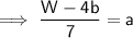 \sf \implies \dfrac{W - 4b}{7} =  a