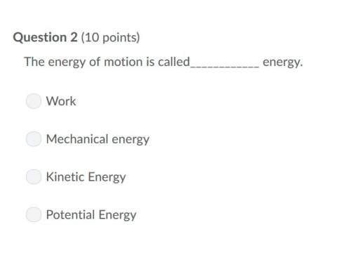 Correct answer only !  the energy of motion is energy.