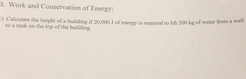 3. work and conservation of energy: calculate the height of a building if 20,000 j energy is require