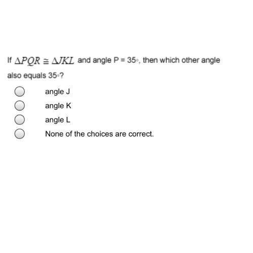 If pqr = jkl and angle p = 35-, then which other angle equals 35?  a. angle j